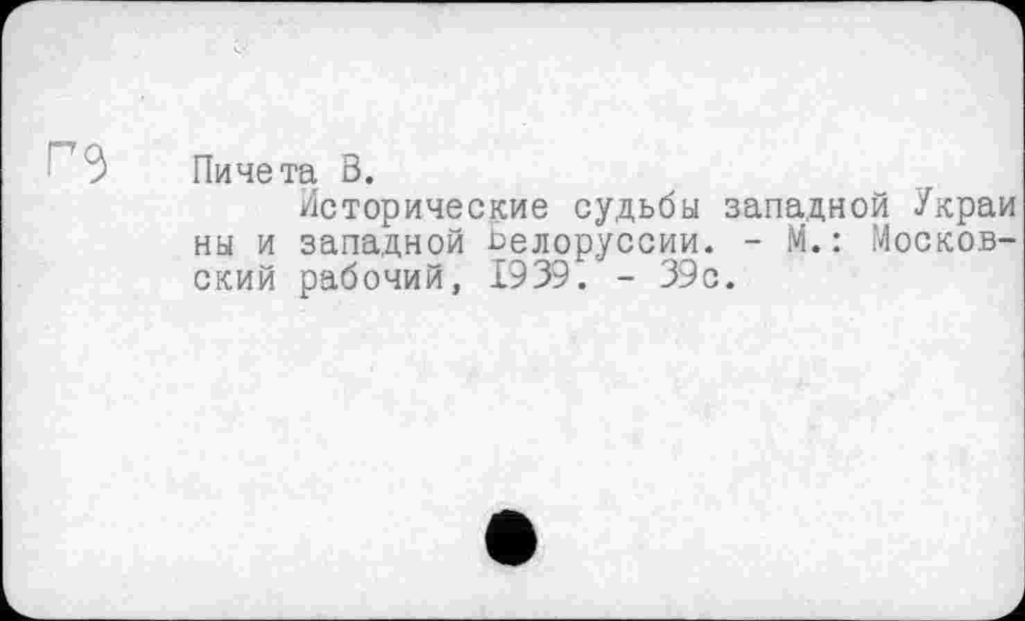 ﻿> Пичета В.
Исторические судьбы западной Украй ны и западной Белоруссии. - М. : Московский рабочий, 1939. - 39с.